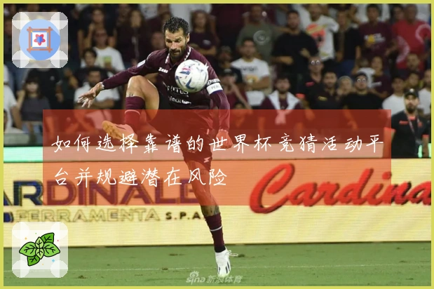 如何选择靠谱的世界杯竞猜活动平台并规避潜在风险