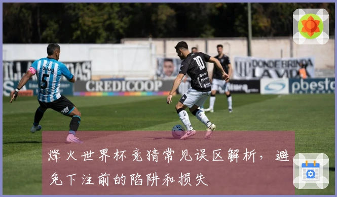 烽火世界杯竞猜常见误区解析，避免下注前的陷阱和损失