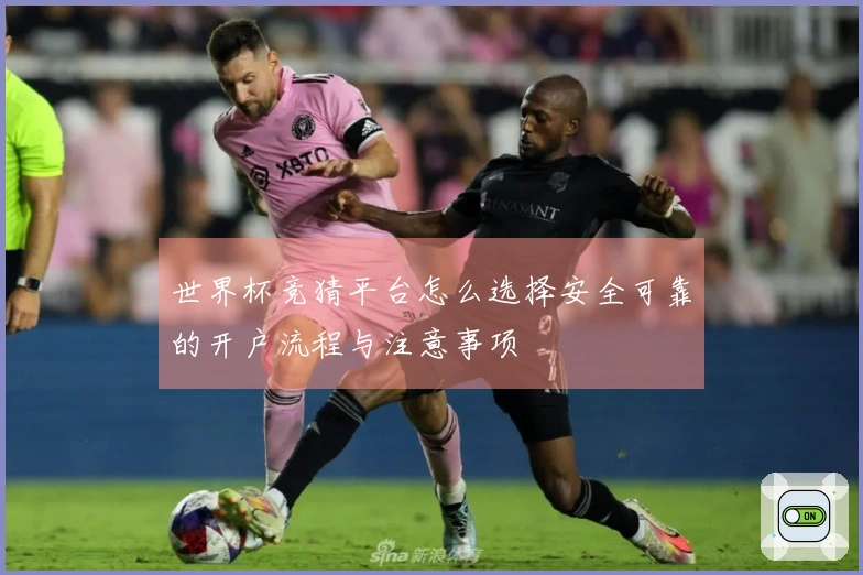 世界杯竞猜平台怎么选择安全可靠的开户流程与注意事项