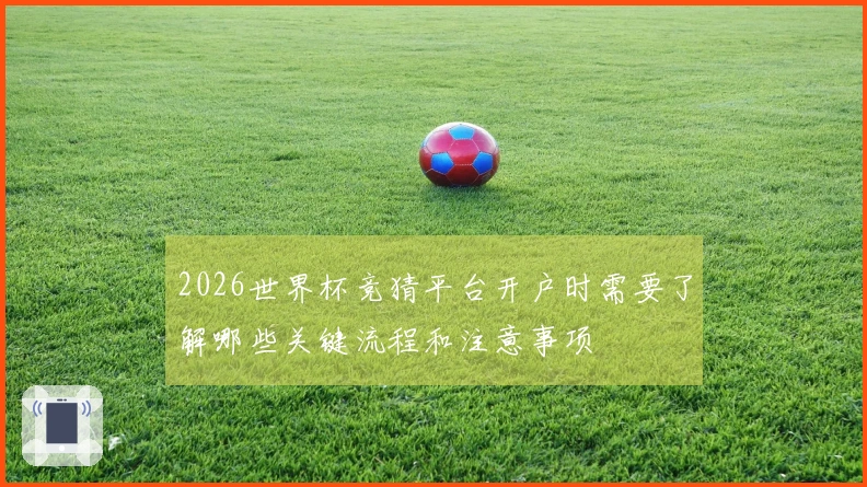 2026世界杯竞猜平台开户时需要了解哪些关键流程和注意事项