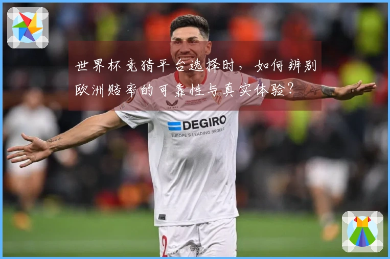 世界杯竞猜平台选择时，如何辨别欧洲赔率的可靠性与真实体验？