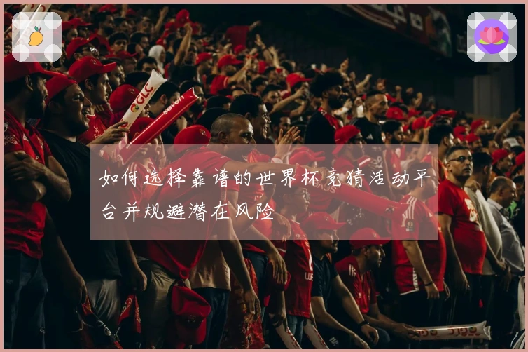 如何选择靠谱的世界杯竞猜活动平台并规避潜在风险